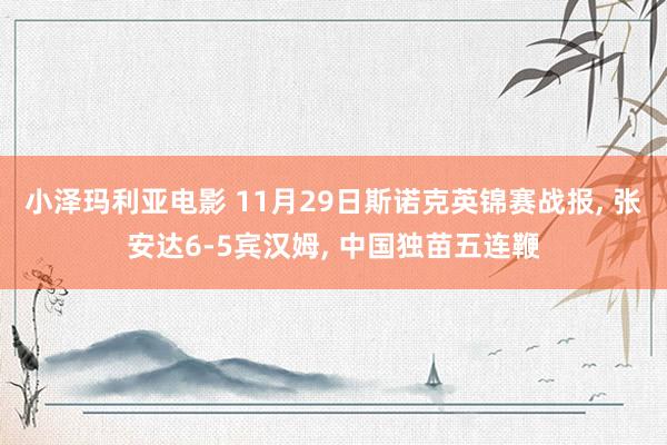 小泽玛利亚电影 11月29日斯诺克英锦赛战报， 张安达6-5宾汉姆， 中国独苗五连鞭