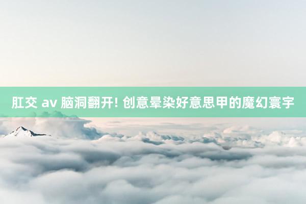 肛交 av 脑洞翻开! 创意晕染好意思甲的魔幻寰宇
