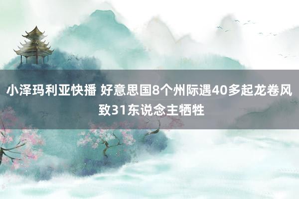 小泽玛利亚快播 好意思国8个州际遇40多起龙卷风 致31东说念主牺牲