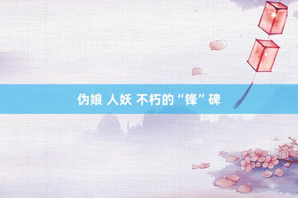 伪娘 人妖 不朽的“锋”碑